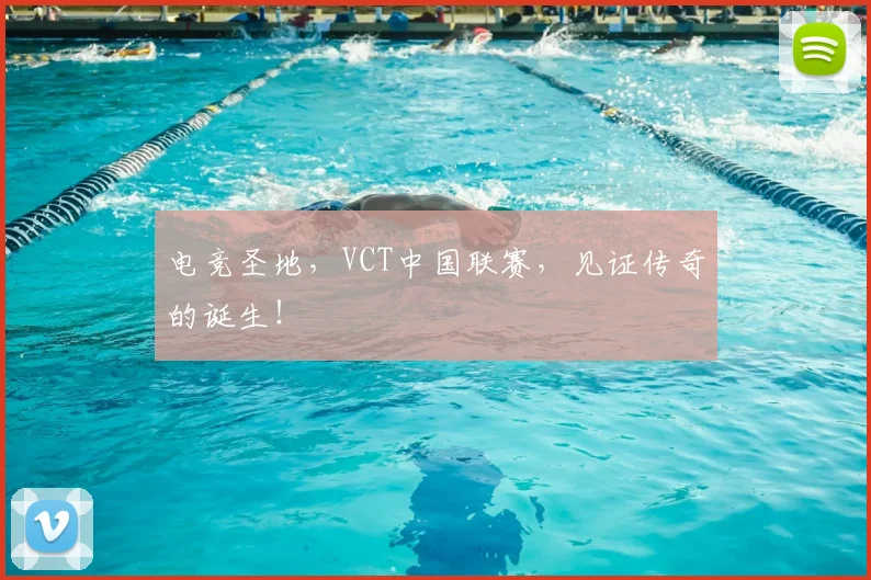 电竞圣地,VCT中国联赛,见证传奇的诞生!