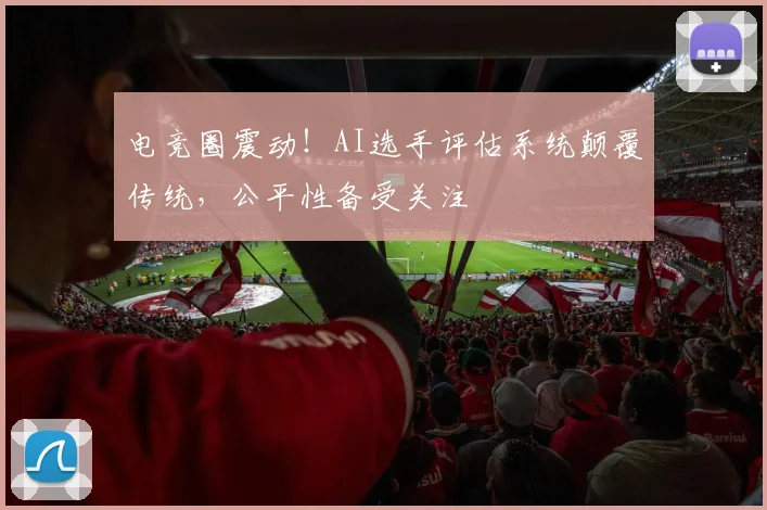 电竞圈震动!AI选手评估系统颠覆传统,公平性备受关注