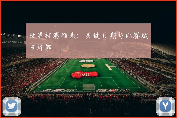 世界杯赛程表：关键日期与比赛城市详解