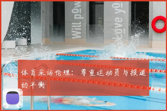 体育采访伦理:尊重运动员与报道的平衡