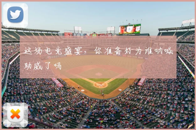 这场电竞盛宴,你准备好为谁呐喊助威了吗