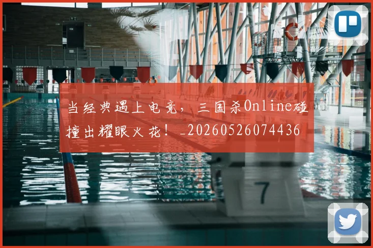 当经典遇上电竞,三国杀Online碰撞出耀眼火花!_20260526074436