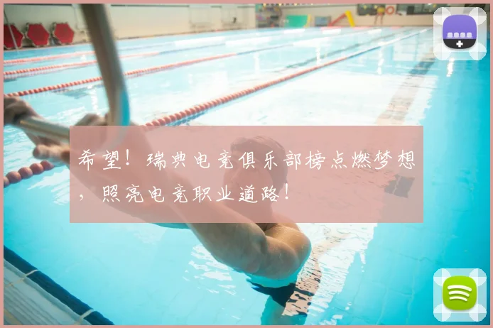希望！瑞典电竞俱乐部榜点燃梦想，照亮电竞职业道路！
