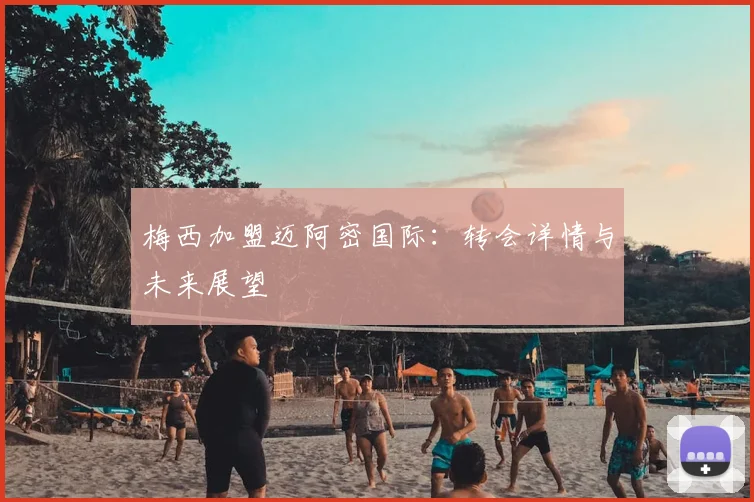 梅西加盟迈阿密国际:转会详情与未来展望