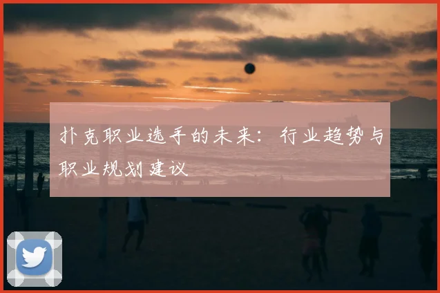 扑克职业选手的未来:行业趋势与职业规划建议