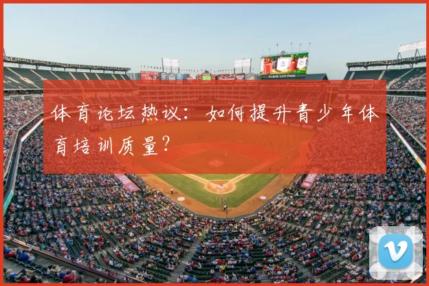 体育论坛热议：如何提升青少年体育培训质量？