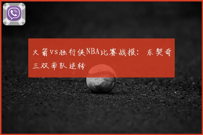 火箭vs独行侠NBA比赛战报:东契奇三双率队逆转