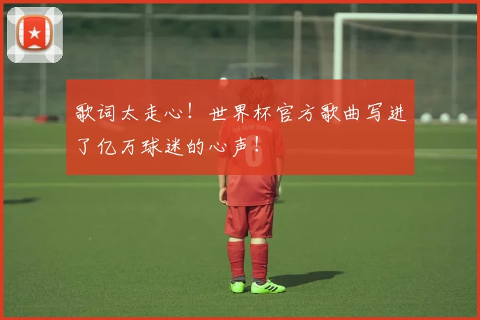 歌词太走心！世界杯官方歌曲写进了亿万球迷的心声！