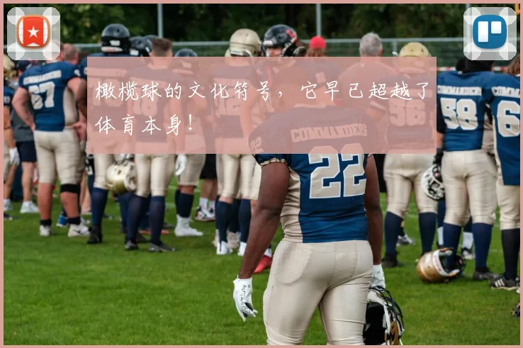 橄榄球的文化符号,它早已超越了体育本身!