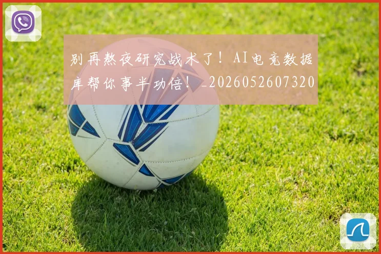别再熬夜研究战术了！AI电竞数据库帮你事半功倍！_20260526073204