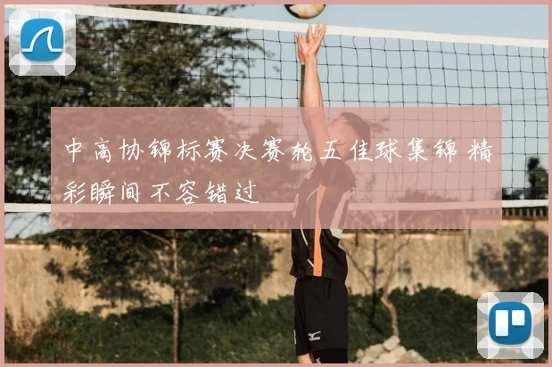 中高协锦标赛决赛轮五佳球集锦 精彩瞬间不容错过