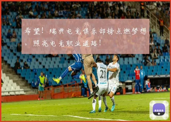 希望！瑞典电竞俱乐部榜点燃梦想，照亮电竞职业道路！