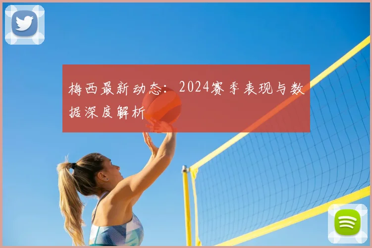 梅西最新动态：2024赛季表现与数据深度解析