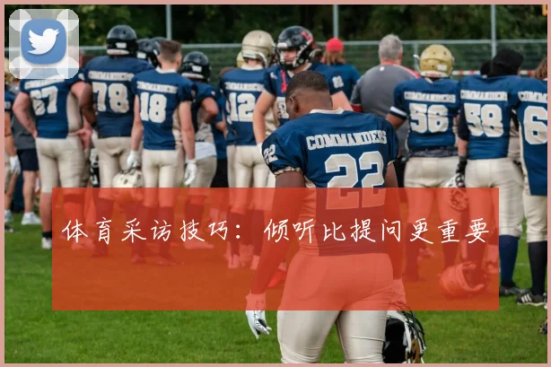 体育采访技巧：倾听比提问更重要