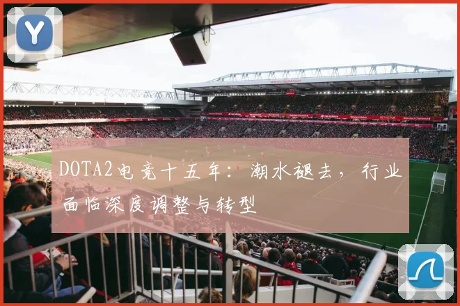 DOTA2电竞十五年:潮水褪去,行业面临深度调整与转型