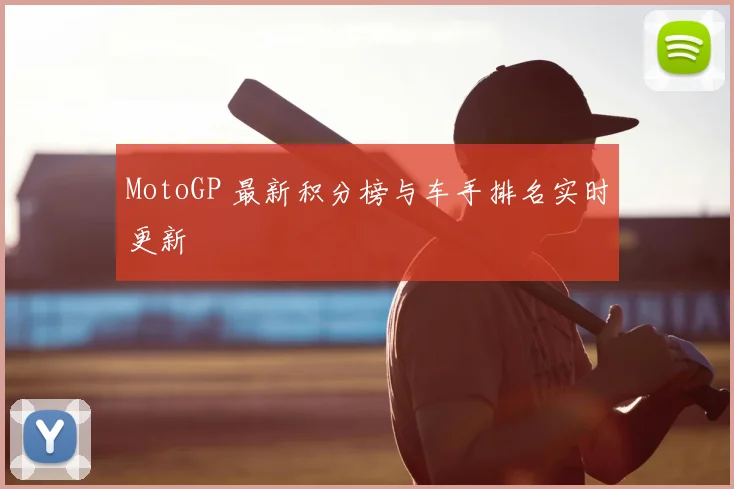 MotoGP 最新积分榜与车手排名实时更新