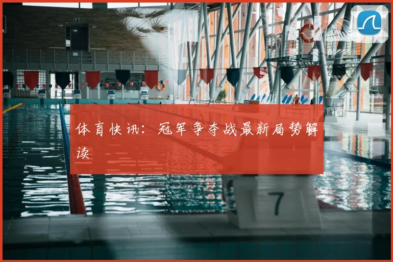 体育快讯:冠军争夺战最新局势解读