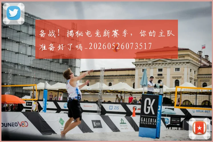 备战!揭秘电竞新赛季,你的主队准备好了吗_20260526073517