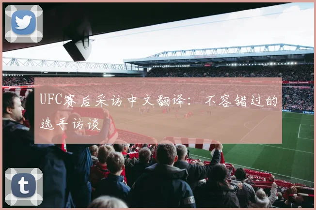 UFC赛后采访中文翻译：不容错过的选手访谈