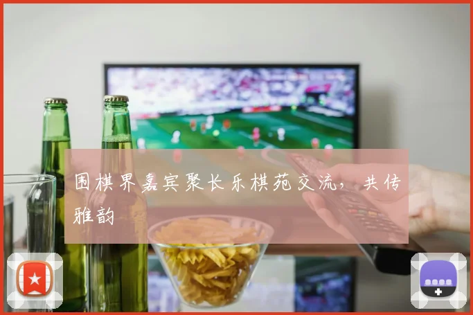 围棋界嘉宾聚长乐棋苑交流,共传雅韵