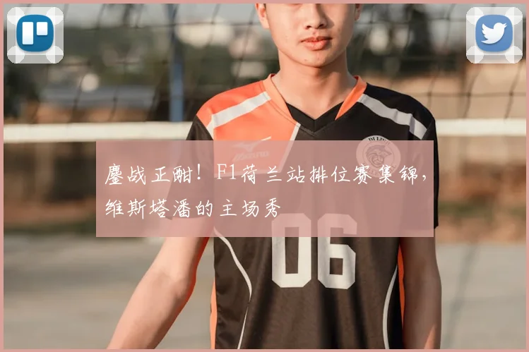 鏖战正酣!F1荷兰站排位赛集锦,维斯塔潘的主场秀