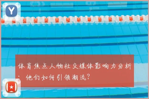 体育焦点人物社交媒体影响力分析:他们如何引领潮流?