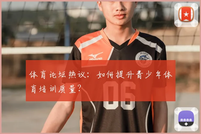 体育论坛热议：如何提升青少年体育培训质量？
