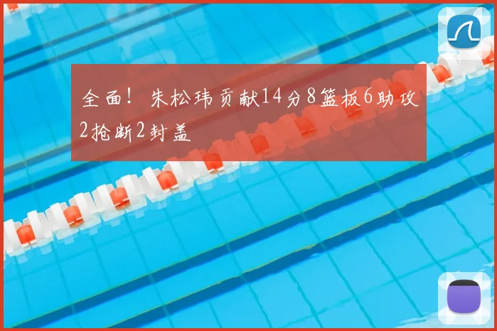 全面!朱松玮贡献14分8篮板6助攻2抢断2封盖