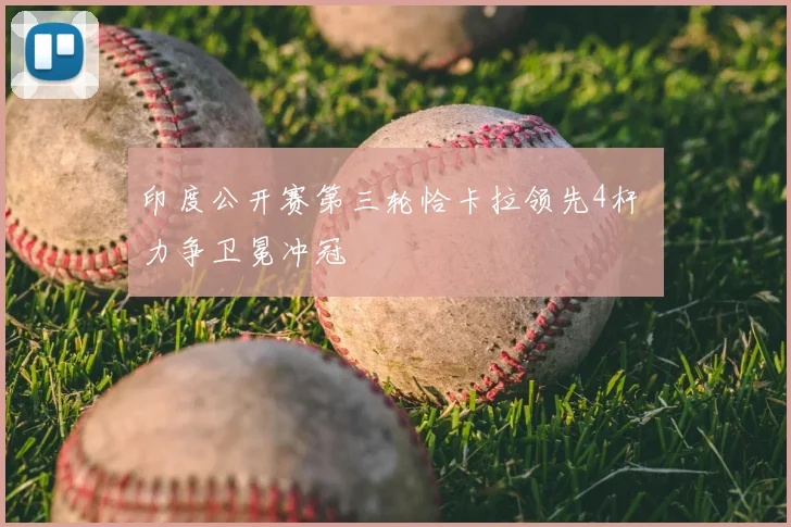 印度公开赛第三轮恰卡拉领先4杆 力争卫冕冲冠