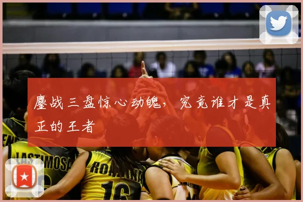 鏖战三盘惊心动魄,究竟谁才是真正的王者