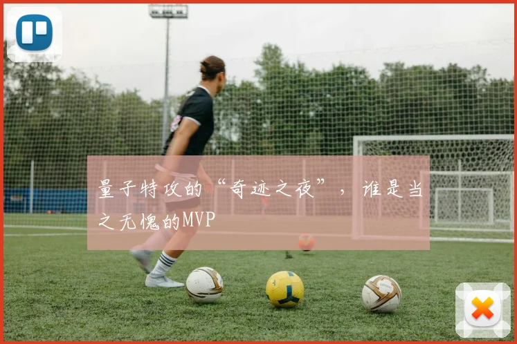 量子特攻的“奇迹之夜”,谁是当之无愧的MVP