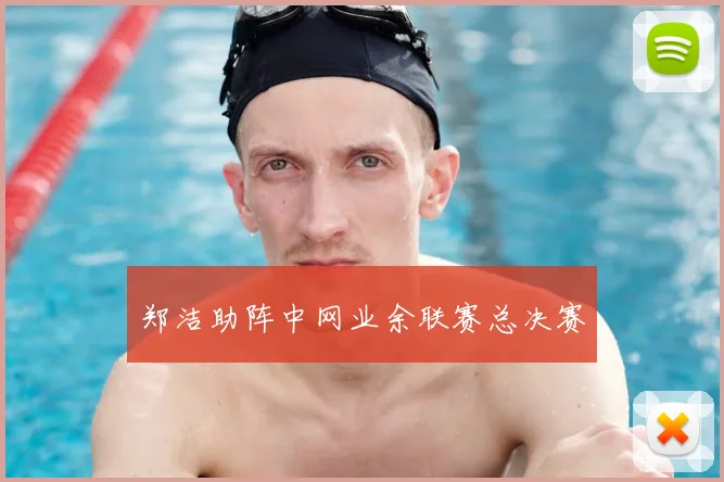 郑洁助阵中网业余联赛总决赛