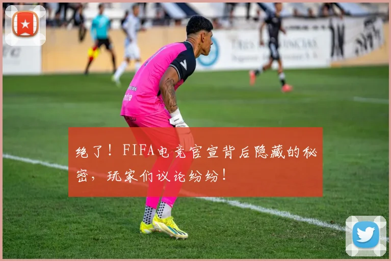 绝了!FIFA电竞官宣背后隐藏的秘密,玩家们议论纷纷!