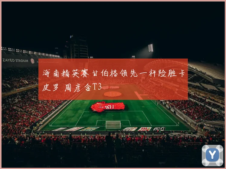 海南精英赛甘伯格领先一杆险胜卡皮罗 周彦含T3