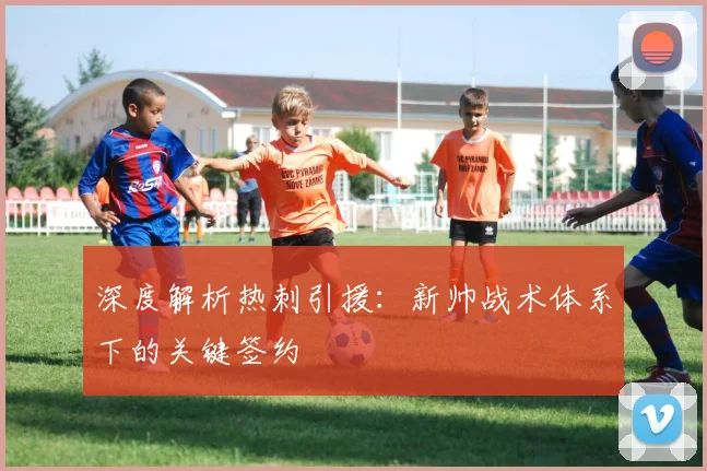 深度解析热刺引援：新帅战术体系下的关键签约