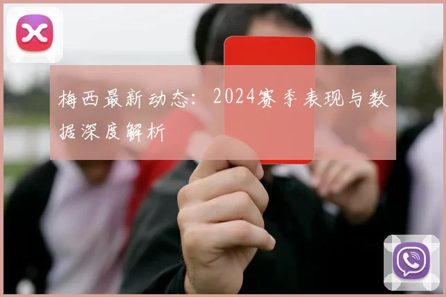 梅西最新动态:2024赛季表现与数据深度解析