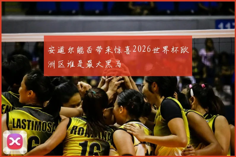 安道尔能否带来惊喜2026世界杯欧洲区谁是最大黑马